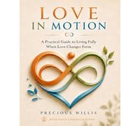Love In Motion: A Practical Guide to Living Fully When Love Changes Form (Rose Gold Chrysalis)