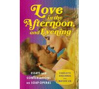 Love in the Afternoon, and Evening: Essays and Conversations on Soap Operas