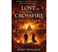 Love in the Crossfire: Fire and Reckoning: A Dangerous Love Where Power, Truth, and Desire Collide: 3