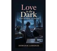 LOVE IN THE DARK: A Story of Longing, Lies, and Loss