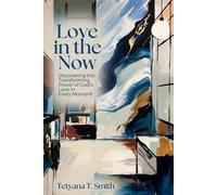 Love in the Now: Discovering the Transforming Power of God’s Love in Every Moment