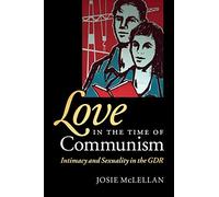 Love in the Time of Communism: Intimacy and Sexuality in the GDR