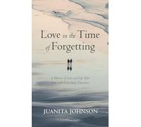 Love in the Time of Forgetting: A Memoir of Love and Life After Loss with Lewy Body Dementia