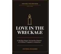 Love In The Wreckage: A 30-Day Prayer Journal For Parents of Children Trapped in Addiction (Praying the Distance)