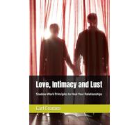 Love, Intimacy and Lust: Shadow Work Principles to Heal Your Relationships