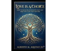 Love is a Choice: How to Build Relationships That Last and Live a Life That Matters