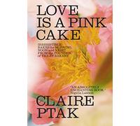 Love Is A Pink Cake: Irresistible Bakes For Morning Noon And Night
