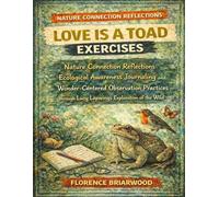 Love Is a Toad Exercises: Nature Connection Reflections Ecological Awareness Journaling and Wonder Centered Observation Practices through Lucy Lapwing’s Exploration of the Wild