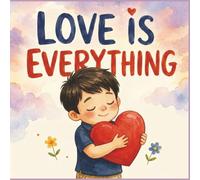 Love is Everything: A Children’s Book About Love, Kindness, Sharing, and Giving