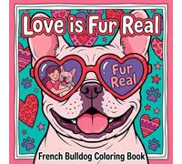Love is Fur Real: French Bulldog Coloring Book. Cute Frenchie Puppy Love Designs with Hearts - Relaxing Pages for Mindfulness, Stress Relief & ... Birthday, or Any Day Gift for Dog Lovers.