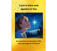Love is Here and speaks to You: An experience at the edge of life, with messages of "Presence"