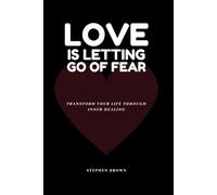 Love Is Letting Go of Fear: Transform Your Life Through Inner Healing