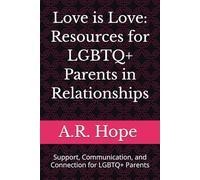 Love is Love: Resources for LGBTQ+ Parents in Relationships: Support, Communication, and Connection for LGBTQ+ Parents
