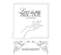 Love is my Practice : A Self Care Coloring Book for Women: Mindfulness, Stress Relief, and Relaxation Through Creative Expression