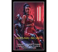 LOVE IS PAIN - NEL VAULT: Volume 1 - Domina Princess: Sadismo Estremo, Fruste & Punizioni Erotiche