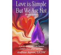 Love is Simple, but We Are Not: The pathway through the human complexities of sex and love (Revised Version)