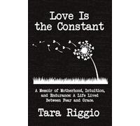 Love Is the Constant: A Memoir of Motherhood, Intuition, and Endurance: A Life Lived Between Fear and Grace