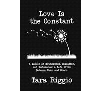 Love Is the Constant: A Memoir of Motherhood, Intuition, and Endurance: A Life Lived Between Fear and Grace