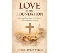 Love Is the Foundation: How God’s Love Shapes Faith, Identity, Relationships, and Marriage