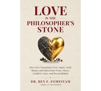Love Is The Philosopher's Stone: How Love Transmutes Fear, Anger, Grief, Shame, and Hatred into Peace, Mercy, Comfort, Grace, and Reconciliation