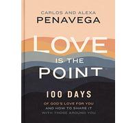 Love Is the Point: 100 Days of God’s Love for You and How to Share It with Those Around You
