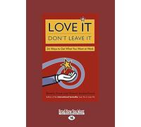 Love It, Don't Leave It: 26 Ways to Get What You Want at Work