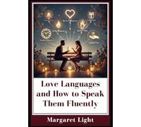 Love Languages and How to Speak Them Fluently.: Understand each love language to build deeper connections and improve every relationship easily.