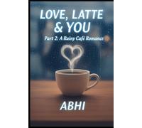 LOVE,LATTE and YOU -part 2: A Tale of Hearts That Refused to Forget by Abhi