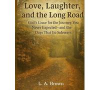 Love, Laughter, and the Long Road:: God’s Grace for the Journey You Never Expected-and the Days That Go Sideways