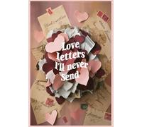 Love Letters I'll Never Send - A Private Journal for Unspoken Words, Emotional Healing & Letting Go