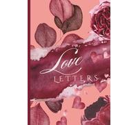 Love Letters Journal: A Notebook for Writing Love Letters, Romantic Notes & Letters to Yourself. A Meaningful Valentine’s Day Gift for Her or Him