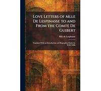 Love Letters of Mlle De Lespinasse to and From the Comte De Guibert: Translated With an Introduction and Biographical Index by E.H.F.Mills