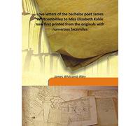 Love letters of the bachelor poet James Whitcomb Riley to Miss Elizabeth Kahle now first printed from the originals with numerous facsimiles 1922 [Hardcover]