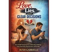 Love, Lies, and Clear Decisions: How to Handle Cheating Suspicions in Relationships and Marriage-Evidence-Based Clarity, Respectful Actions, and Next Steps