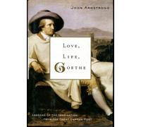 Love, Life, Goethe: Lessons of the Imagination from the Great German Poet