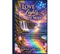Love Lights The Way: A Journey into Animal Communication, Soul Remembrance, and Living from the Heart