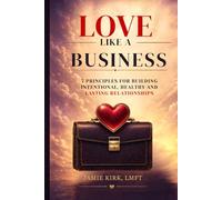 LOVE LIKE A BUSINESS: 7 Principles for Building Intentional, Healthy, and Lasting Relationship