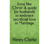 Love like Christ: A guide for husbands to embrace sacrificial love in Marriage