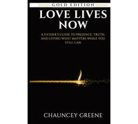 Love Lives Now: A Father’s Guide to Presence, Truth, and Living What Matters While You Still Can (CMG Golden Formation Series)