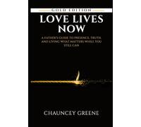 Love Lives Now: A Father’s Guide to Presence, Truth, and Living What Matters While You Still Can (CMG Golden Formation Series)