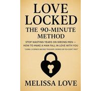 Love Locked: The 90-Minute Method: Stop Wasting Years on Wrong Men - How to Make a Man Fall in Love with You *Using 3 Science-Backed Triggers (Works or You Don’t Pay!)*