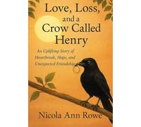 Love, Loss, and a Crow Called Henry: An Uplifting Story of Heartbreak, Hope, and Unexpected Friendship