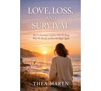 Love, Loss and Survival: An Evolutionary Guide to Why We Bond, Why We Break, and How We Begin Again