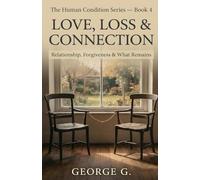 Love, Loss & Connection: Relationship, Forgiveness & What Remains: 4 (The Human Condition Series)