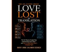 LOVE LOST IN TRANSLATION: The Six Reasons Couples Stop Understanding Each Other - and How to Speak Each Other’s Language Again