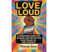 Love Loud: A Parenting Guide for Raising and Protecting Your Trans Kid (and Yourself): 2 (Empowering our Community)