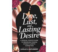 Love, Lust, and Lasting Desire: A Sensual Couple’s Guide to Rekindling Passion, Intimacy & Erotic Connection