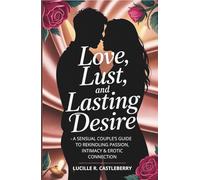 Love, Lust, and Lasting Desire: A Sensual Couple’s Guide to Rekindling Passion, Intimacy & Erotic Connection