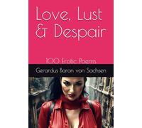 Love, Lust & Despair: 100 Erotic Poems (The Poetry of Baron von Sachsen)