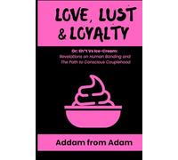 Love, Lust & Loyalty: or; Sh*t vs. Ice Cream: Revelations on Human Bonding & the Path to Conscious Couplehood